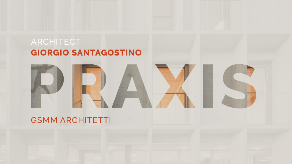 PRAXIS - Giorgio Santagostino da GSMM Architetti