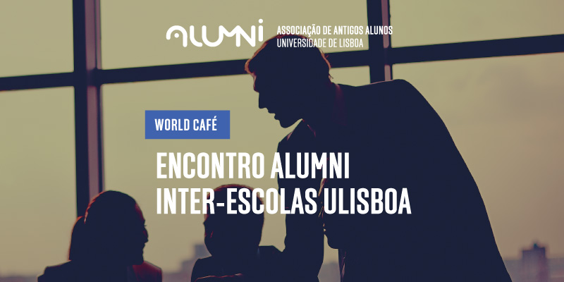WORLD CAFÉ - ENCONTRO ALUMNI INTER-ESCOLAS ULISBOA | 27 SET | 18H | SALAO NOBRE DA REITORIA ULISBOA