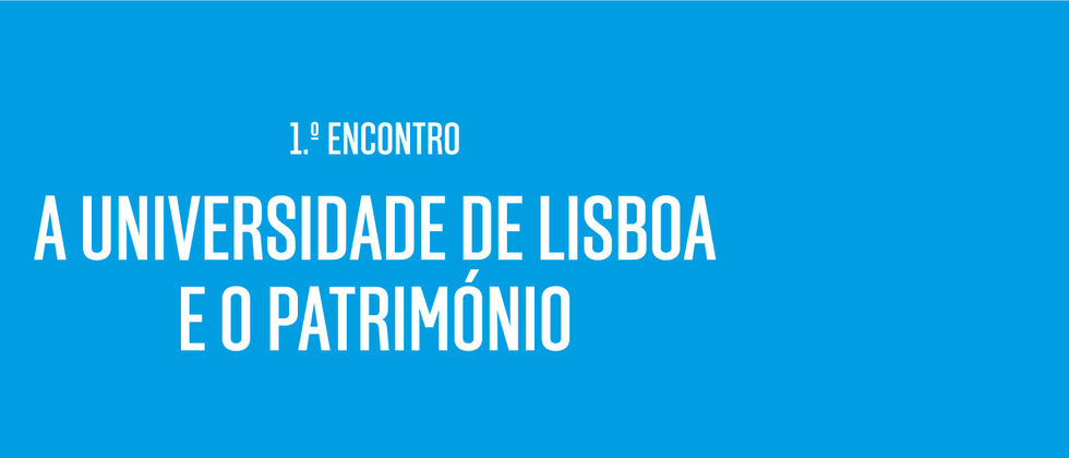 1.º Encontro: “A Universidade de Lisboa e o Património”