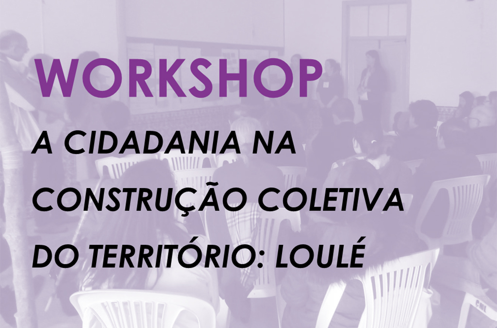Workshop “A Cidadania na Construção Coletiva do Território: Loulé”