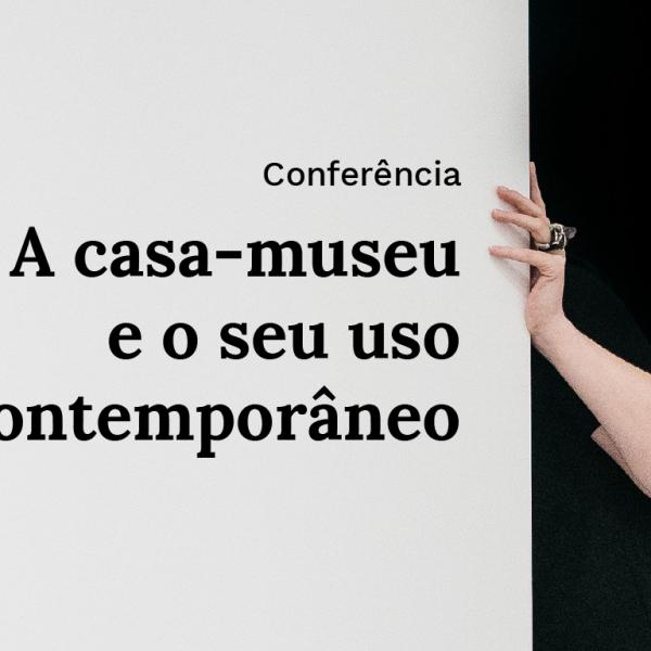 Conferência “A casa-museu e o seu uso contemporâneo”
