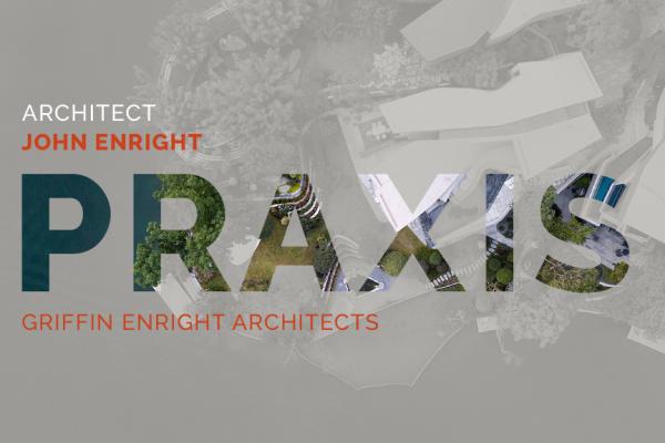 Praxis – John Enright da Griffin Enright Architects